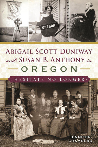 Kniha Abigail Scott Duniway and Susan B. Anthony in Oregon: Hesitate No Longer Jennifer Chambers