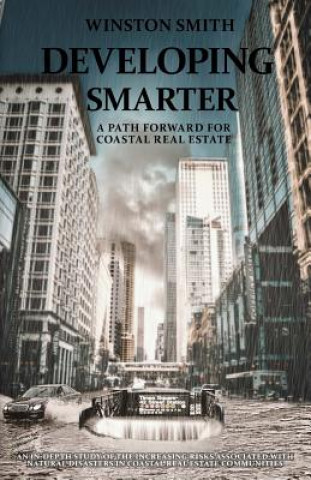 Kniha Developing Smarter: A Path Forward for Coastal Real Estate: An In-Depth Study of the Increasing Risks Associated with Natural Disasters in Winston B Smith