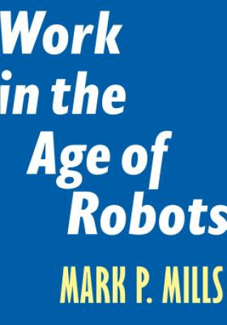 Kniha Work in the Age of Robots Mark P. Mills