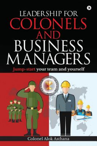 Kniha Leadership for Colonels and Business Managers: Jump-start your team and yourself Colonel Alok Asthana