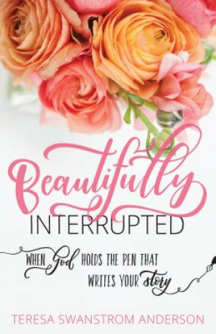 Książka Beautifully Interrupted: When God Holds the Pen That Writes Your Story Teresa Swanstrom Anderson