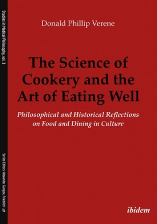 Könyv Science of Cookery and the Art of Eating Wel - Philosophical and Historical Reflections on Food and Dining in Culture Donald Phillip Verene
