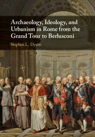 Kniha Archaeology, Ideology, and Urbanism in Rome from the Grand Tour to Berlusconi Dyson