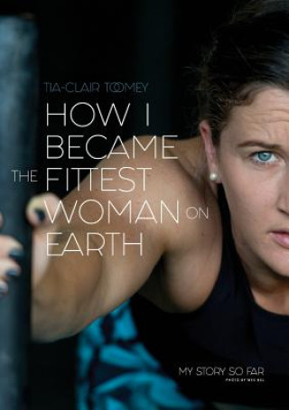 Kniha How I Became The Fittest Woman On Earth Tia-Clair Toomey