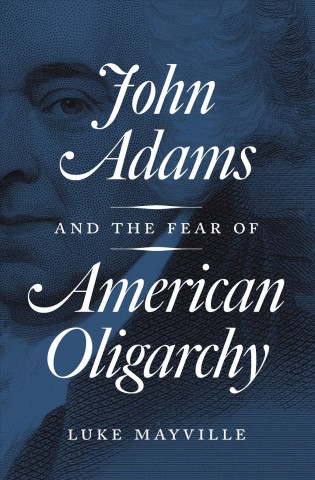 Kniha John Adams and the Fear of American Oligarchy Luke Mayville