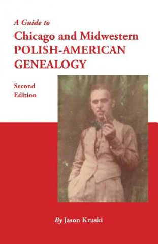 Könyv Guide to Chicago and Midwestern Polish-American Genealogy. Second Edition JASON KRUSKI