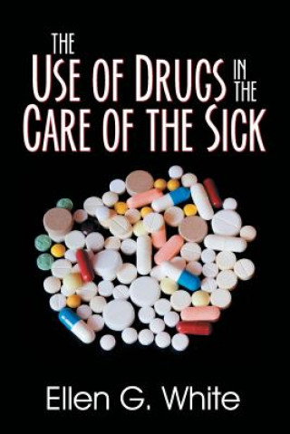 Kniha Use of Drugs in the Care of the Sick ELLEN G. WHITE