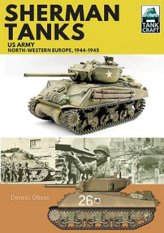 Könyv Sherman Tanks, US Army, North-Western Europe, 1944-1945 DENNIS OLIVER