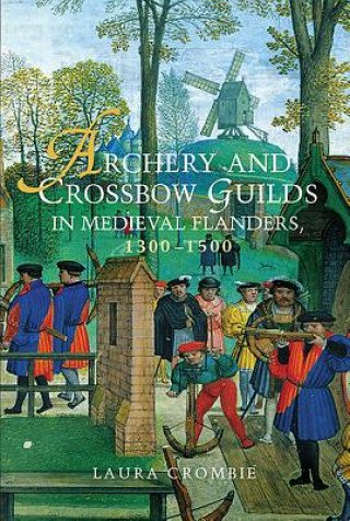 Könyv Archery and Crossbow Guilds in Medieval Flanders, 1300-1500 Laura Crombie
