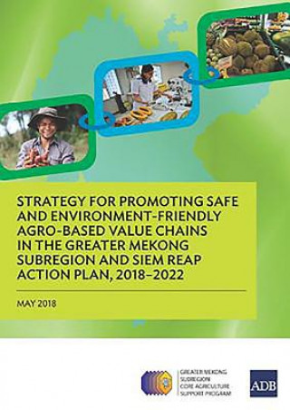 Carte Strategy for Promoting Safe and Environment-Friendly Agro-Based Value Chains in the Greater Mekong Subregion and Siem Reap Action Plan, 2018-2022 Asian Development Bank