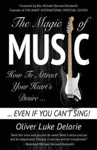 Kniha The Magic of Music: How To Attract Your Heart's Desire Even If You Can't Sing Oliver Luke Delorie