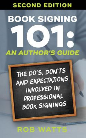 Książka Book Signing 101: An Author's Guide: The Do's, Don'ts & Expectations in Professional Book Signing Rob Watts