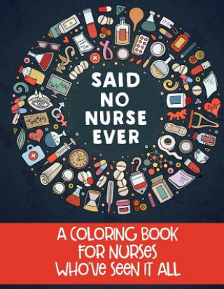 Könyv Said No Nurse Ever: A Coloring Book For Nurses Who've Seen It All Jim Erskine