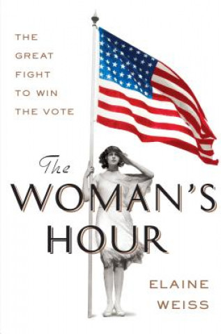 Könyv The Woman's Hour: The Great Fight to Win the Vote Elaine Weiss