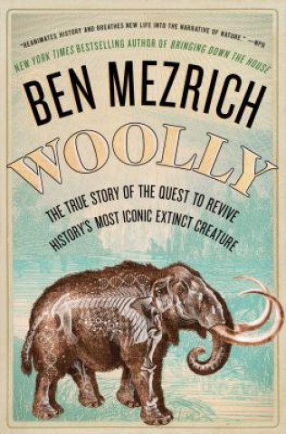 Kniha Woolly: The True Story of the Quest to Revive History's Most Iconic Extinct Creature Ben Mezrich