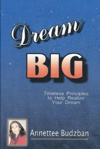 Könyv Dream BIG: Timeless Principles to Help Realize Your Dream Annettee Budzban