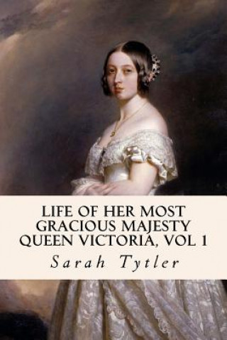 Book Life of Her Most Gracious Majesty Queen Victoria, Vol 1 Sarah Tytler