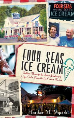 Książka Four Seas Ice Cream: Sailing Through the Sweet History of Cape Cod's Favorite Ice Cream Parlor Heather Wysocki