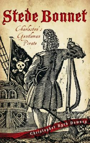 Könyv Stede Bonnet: Charleston's Gentleman Pirate Christopher Byrd Downey