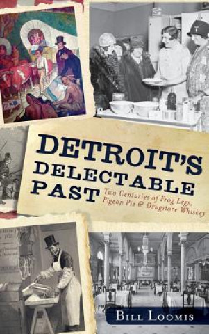 Livre Detroit's Delectable Past: Two Centuries of Frog Legs, Pigeon Pie and Drugstore Whiskey Bill Loomis