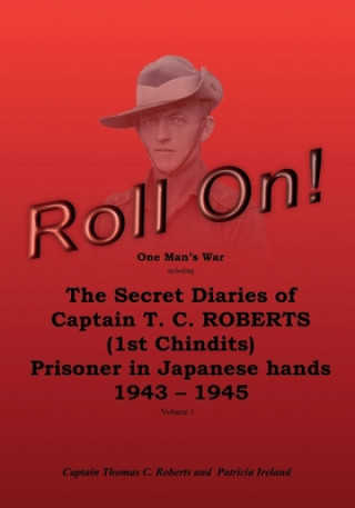 Carte Roll On!: One Man's War Including The Secret Diaries Of Captain T. C. Roberts (1st Chindits), Prisoner In Japanese Hands 1943-19 Capt Thomas C Roberts