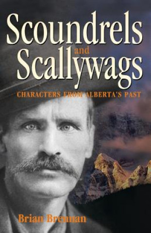 Carte Scoundrels and Scallywags: Characters from Alberta's Past Brian Brennan