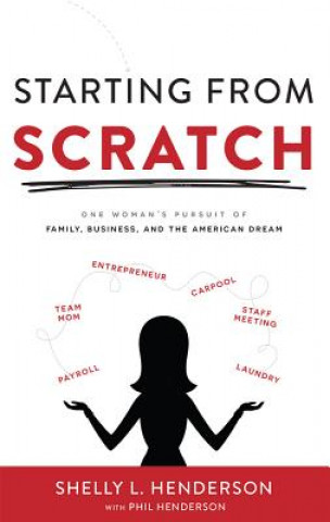 Carte Starting from Scratch: One Woman's Pursuit of Family, Business and the American Dream Shelly L. Henderson