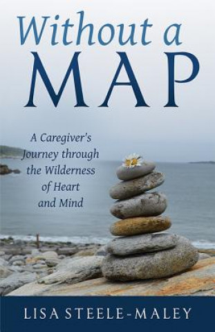 Книга Without a Map: A Caregiver's Journey Through the Wilderness of Heart and Mind Lisa Steele-Maley