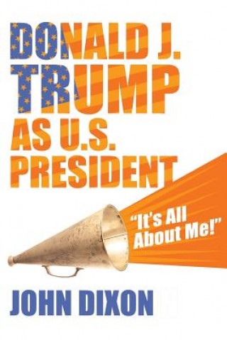 Könyv Donald J. Trump as U.S. President: "It's all about me!" John Dixon