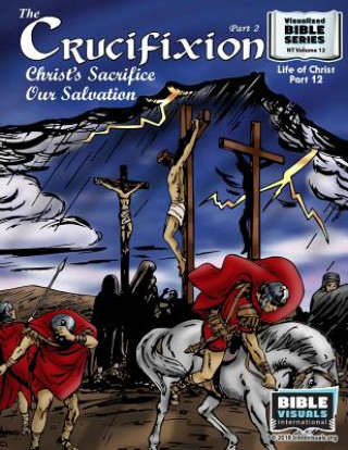 Könyv The Crucifixion Part 2: Christ's Sacrifice, Our Salvation: New Testament Volume 12: Life of Christ Part 12 Bible Visuals International