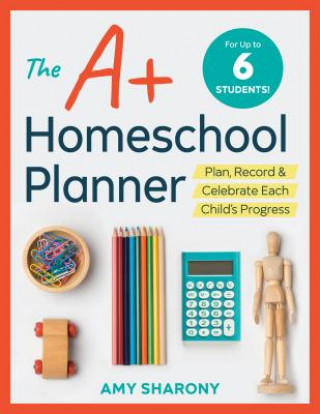 Carte The A+ Homeschool Planner: Plan, Record, and Celebrate Each Child's Progress Amy Sharony