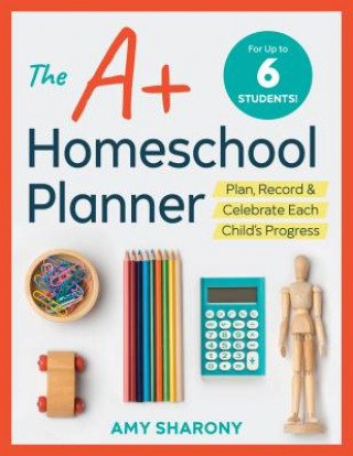 Knjiga The A+ Homeschool Planner: Plan, Record, and Celebrate Each Child's Progress Amy Sharony