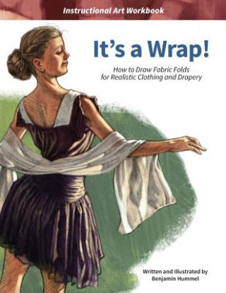 Kniha It's a Wrap!: How to Draw Fabric Folds for Realistic Clothing and Drapery Benjamin J Hummel