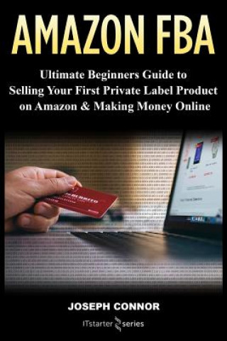 Buch Amazon FBA: Ultimate Beginners Guide to Selling Your First Private Label Product on Amazon & Making Money Online It Starter Series