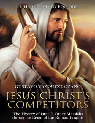 Carte Jesus Christ's Competitors: The History of Israel's Other Messiahs during the Reign of the Roman Empire Charles River Editors