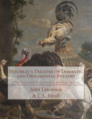 Knjiga Moubray's Treatise on Domestic and Ornamental Poultry: A Practical Guide to the History, Breeding, Rearing, Fattening and General Management of Fowls John Lawrence