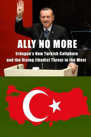 Kniha Ally No More: Erdogan's New Turkish Caliphate and the Rising Jihadist Threat to the West Clare M Lopez