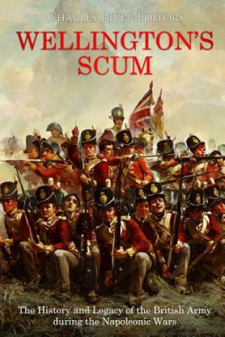 Könyv Wellington's Scum: The History and Legacy of the British Army during the Napoleonic Wars Charles River Editors