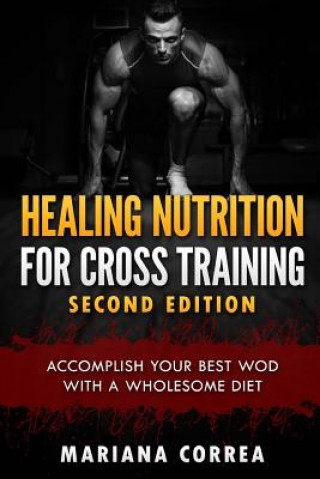 Kniha HEALING NUTRITION FOR CROSS TRAINING SECOND EDiTION: ACCOMPLISH YOUR BEST WOD WiTH THESE AWESOME MEALS Mariana Correa