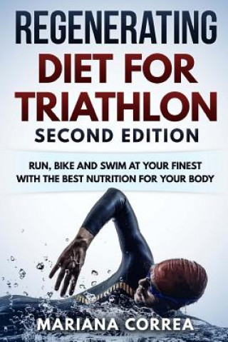 Книга REGENERATING DIET FOR TRIATHLON SECOND EDiTION: RUN, BIKE AND SWIM AT YOUR FINEST WiTH THE BEST NUTRITION FOR YOUR BODY Mariana Correa