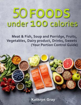 Kniha 50 Foods under 100 calories: Meat & Fish, Soup and Porridge, Fruits, Vegetables, Kathryn Gray