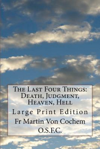Carte The Last Four Things: Death, Judgment, Heaven, Hell: Large Print Edition Fr Martin Von Cochem O S F C
