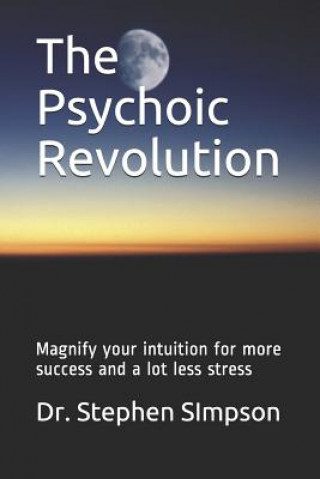 Kniha The Psychoic Revolution: Magnify your intuition for more success and a lot less stress Dr Stephen Simpson
