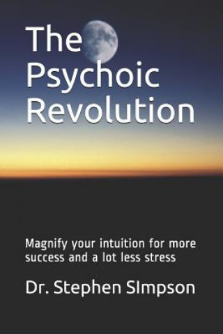 Könyv The Psychoic Revolution: Magnify your intuition for more success and a lot less stress Dr Stephen Simpson