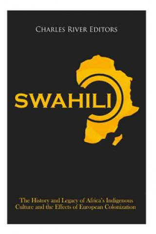 Βιβλίο Swahili: The History and Legacy of Africa's Indigenous Culture and the Effects of European Colonization Charles River Editors