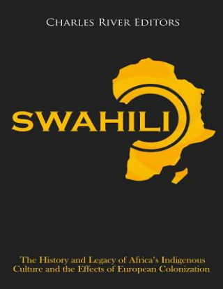 Livre Swahili: The History and Legacy of Africa's Indigenous Culture and the Effects of European Colonization Charles River Editors