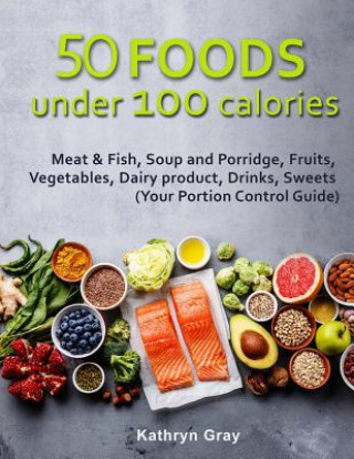 Kniha 50 Foods under 100 calories: Meat & Fish, Soup and Porridge, Fruits, Vegetables, Kathryn Gray