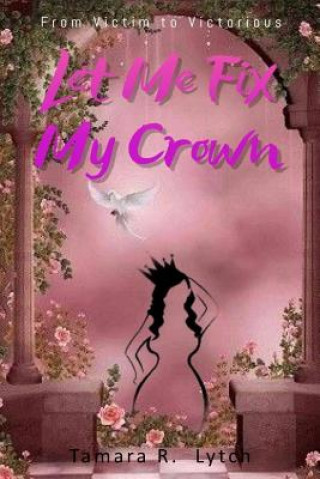 Kniha Let Me Fix My Crown: From Victim to Victorious Tamara R Lytch