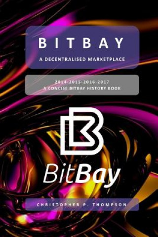 Книга BitBay - A Decentralised Marketplace (A Concise BitBay History Book) Christopher P Thompson