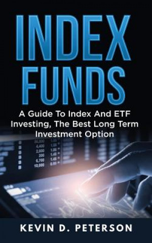 Kniha Index Funds: A Guide To Index And ETF Investing, The Best Long Term Investment Option Kevin D Peterson